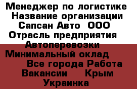 Менеджер по логистике › Название организации ­ Сапсан-Авто, ООО › Отрасль предприятия ­ Автоперевозки › Минимальный оклад ­ 60 077 - Все города Работа » Вакансии   . Крым,Украинка